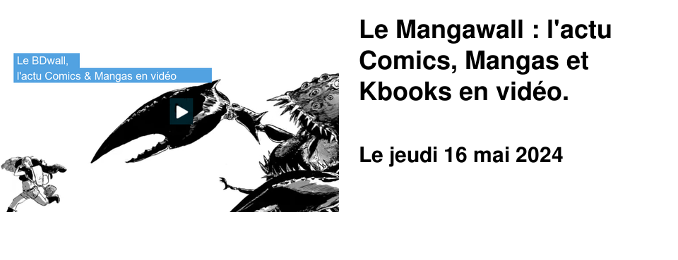 Le Mangawall : l'actu Comics, Mangas et Kbooks en vid�o.